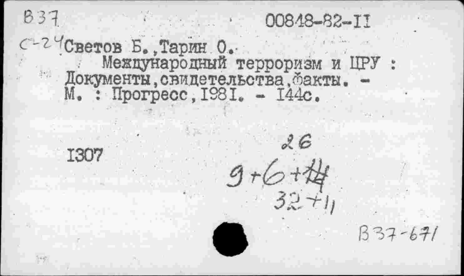 ﻿6 3'?	. . . .	.	00848-82-11
"'Светов Б. Дарин О,-
Международный терроризм и ЦРУ : Документы,свидетельства,дакты. -М. : Прогресс,1981. - 144с.